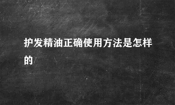 护发精油正确使用方法是怎样的