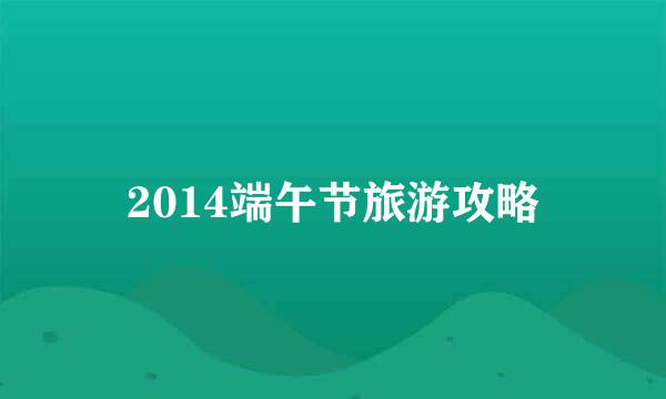 2014端午节旅游攻略