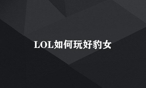 LOL如何玩好豹女