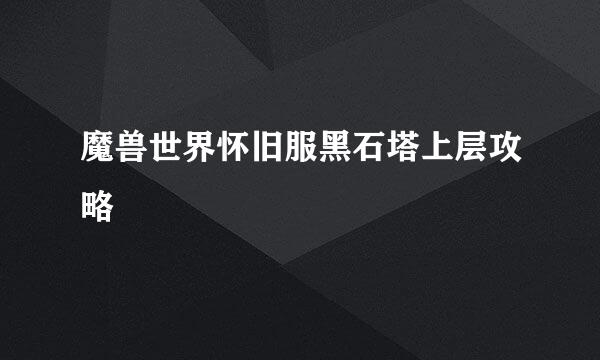 魔兽世界怀旧服黑石塔上层攻略