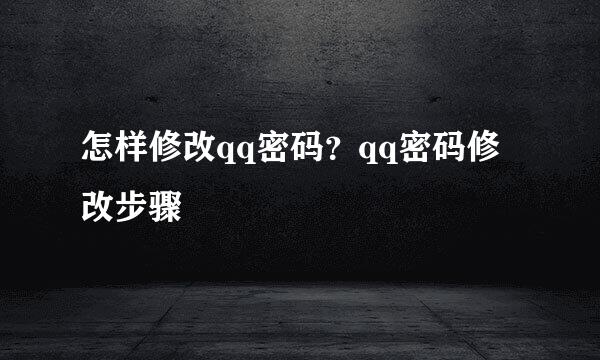 怎样修改qq密码？qq密码修改步骤