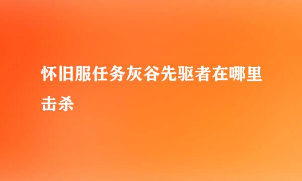怀旧服任务灰谷先驱者在哪里击杀