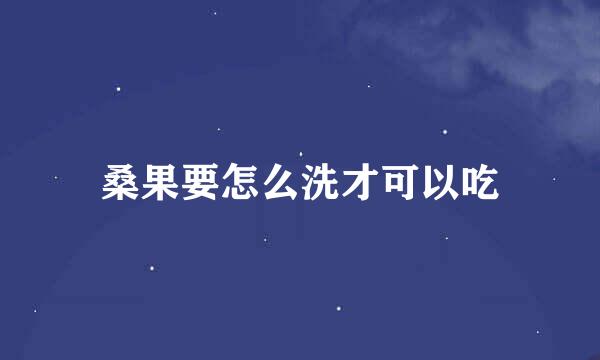 桑果要怎么洗才可以吃
