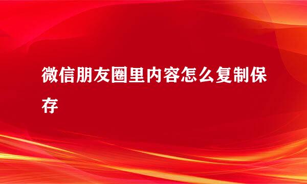 微信朋友圈里内容怎么复制保存