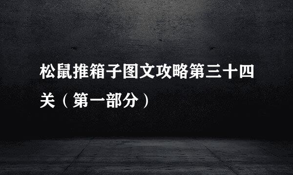 松鼠推箱子图文攻略第三十四关（第一部分）