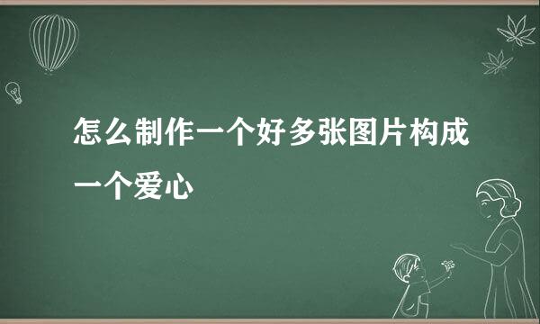 怎么制作一个好多张图片构成一个爱心