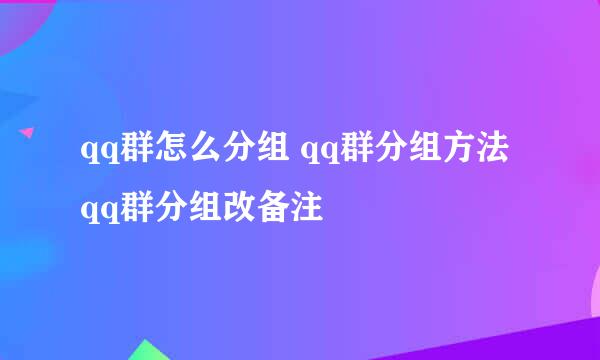 qq群怎么分组 qq群分组方法 qq群分组改备注
