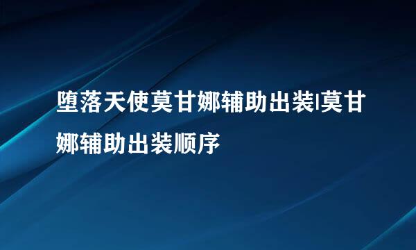 堕落天使莫甘娜辅助出装|莫甘娜辅助出装顺序
