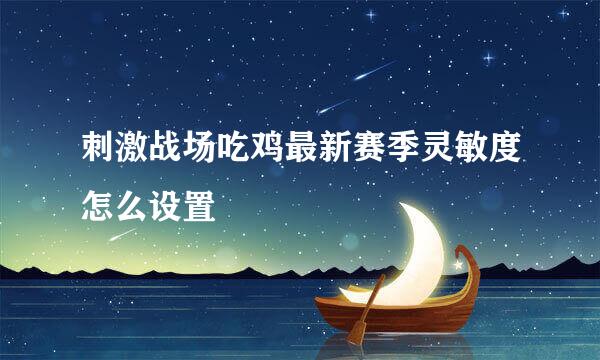 刺激战场吃鸡最新赛季灵敏度怎么设置