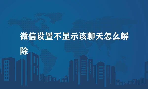 微信设置不显示该聊天怎么解除