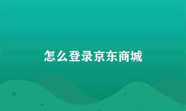 怎么登录京东商城