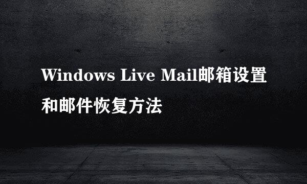 Windows Live Mail邮箱设置和邮件恢复方法