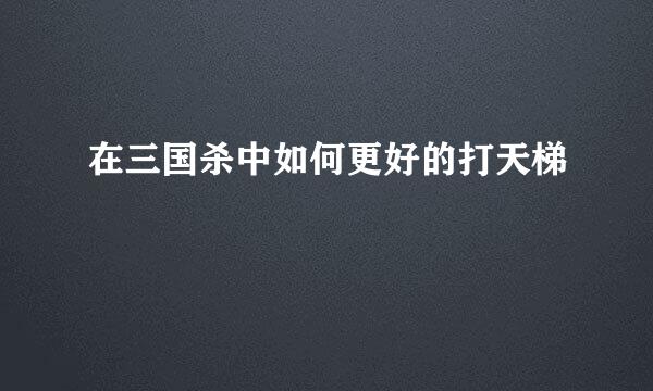 在三国杀中如何更好的打天梯