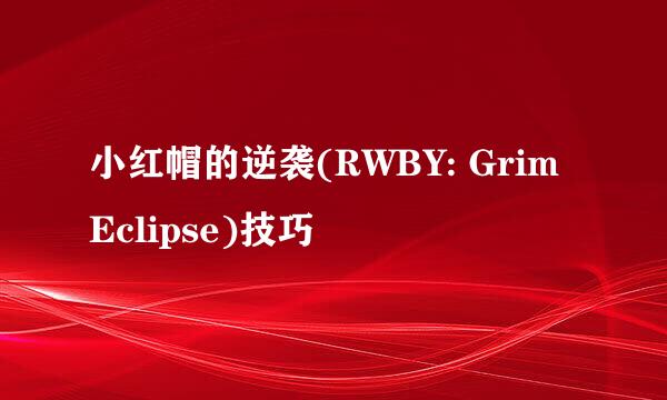 小红帽的逆袭(RWBY: Grim Eclipse)技巧