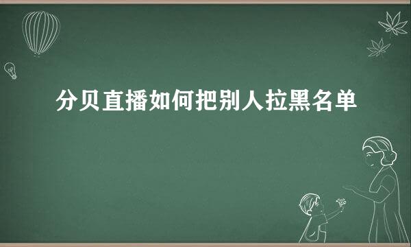 分贝直播如何把别人拉黑名单