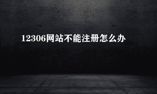 12306网站不能注册怎么办