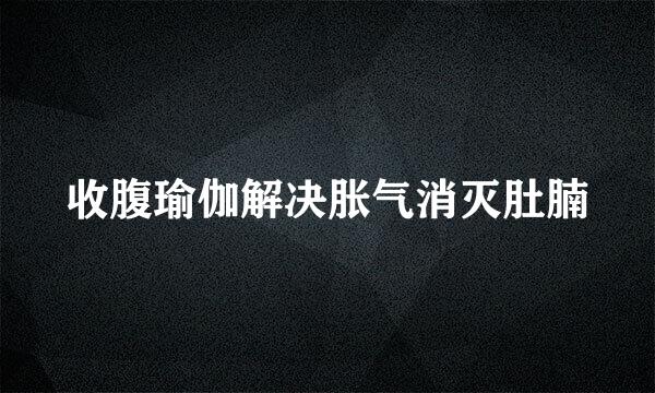 收腹瑜伽解决胀气消灭肚腩