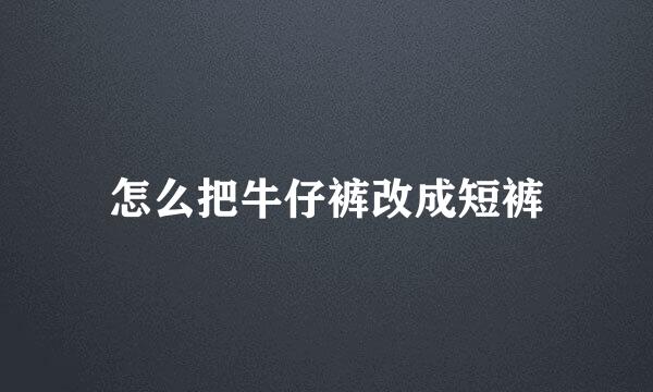 怎么把牛仔裤改成短裤