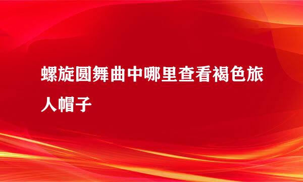 螺旋圆舞曲中哪里查看褐色旅人帽子