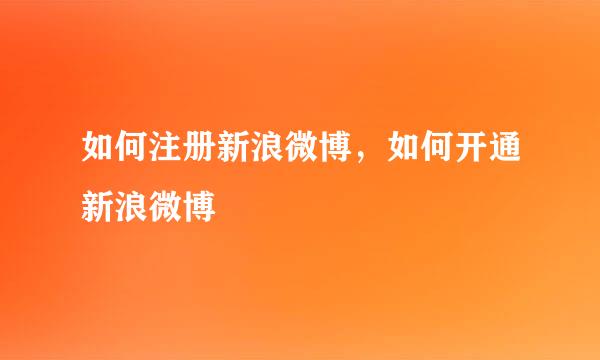 如何注册新浪微博，如何开通新浪微博