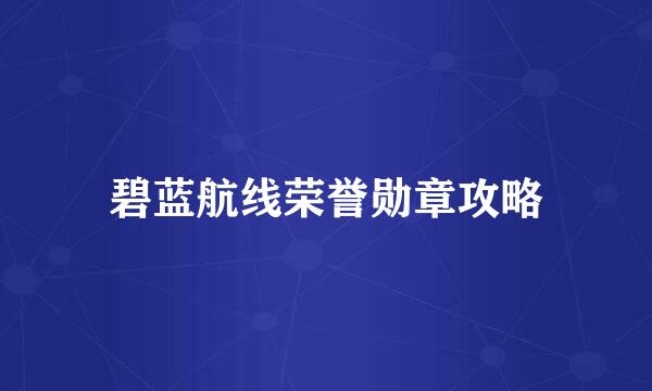 碧蓝航线荣誉勋章攻略