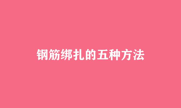 钢筋绑扎的五种方法