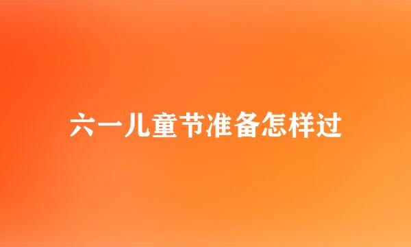六一儿童节准备怎样过