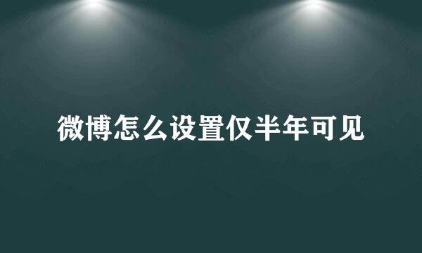 微博怎么设置仅半年可见