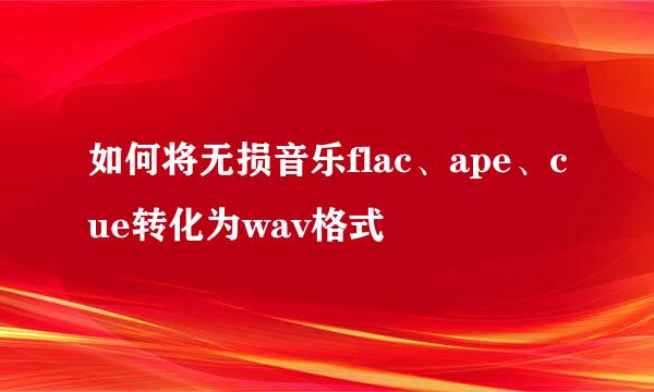 如何将无损音乐flac、ape、cue转化为wav格式