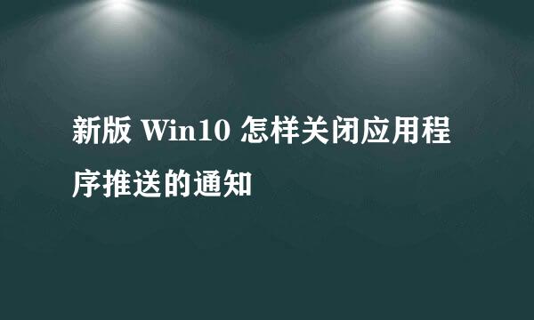 新版 Win10 怎样关闭应用程序推送的通知