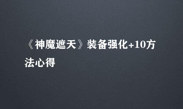 《神魔遮天》装备强化+10方法心得