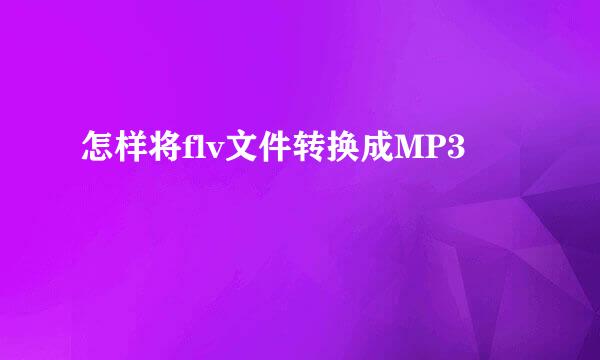 怎样将flv文件转换成MP3