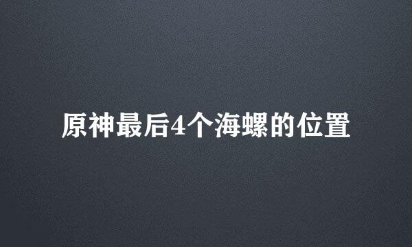原神最后4个海螺的位置