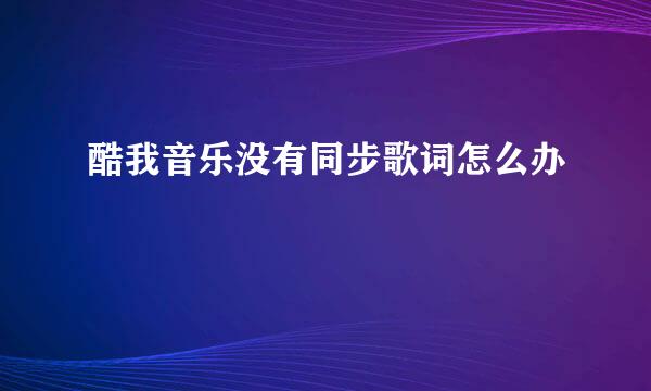 酷我音乐没有同步歌词怎么办