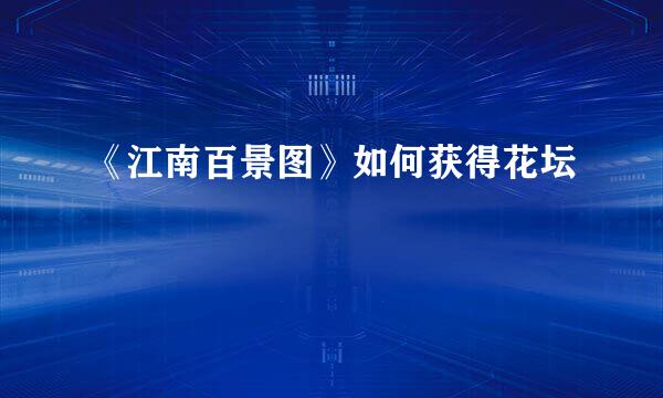 《江南百景图》如何获得花坛
