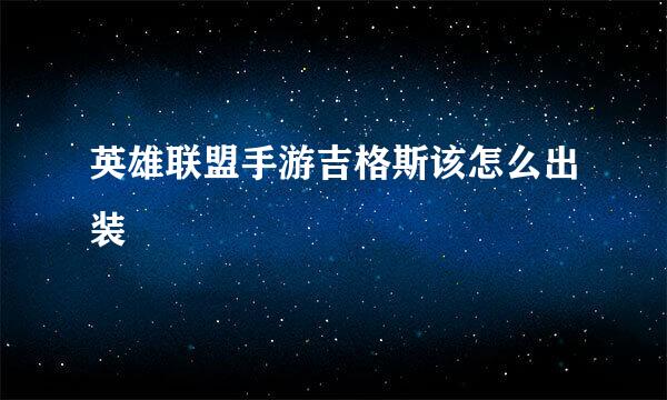 英雄联盟手游吉格斯该怎么出装