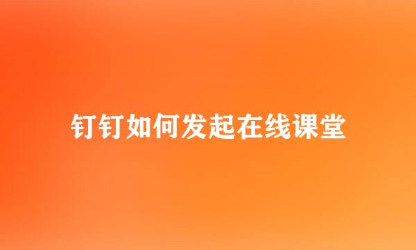 钉钉如何发起在线课堂