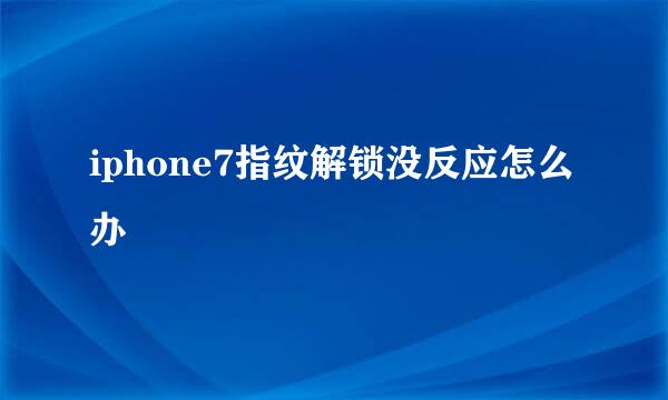 iphone7指纹解锁没反应怎么办