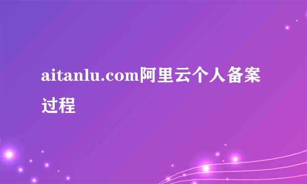 aitanlu.com阿里云个人备案过程