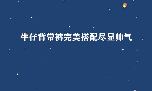 牛仔背带裤完美搭配尽显帅气