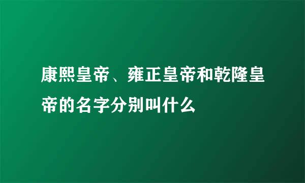康熙皇帝、雍正皇帝和乾隆皇帝的名字分别叫什么
