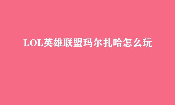 LOL英雄联盟玛尔扎哈怎么玩
