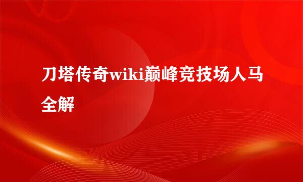 刀塔传奇wiki巅峰竞技场人马全解