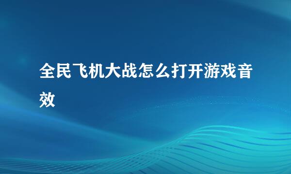 全民飞机大战怎么打开游戏音效