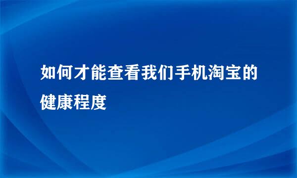 如何才能查看我们手机淘宝的健康程度