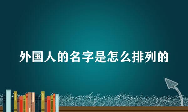 外国人的名字是怎么排列的