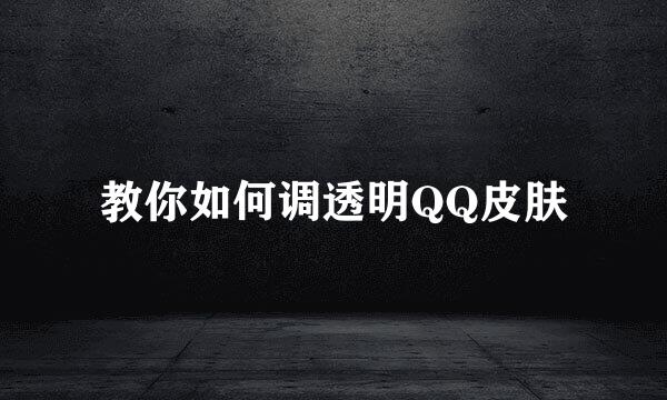 教你如何调透明QQ皮肤