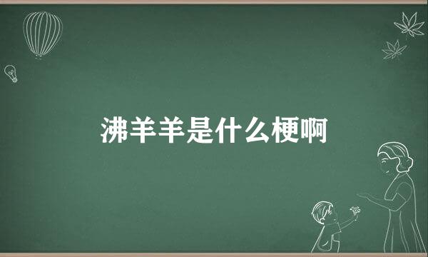 沸羊羊是什么梗啊
