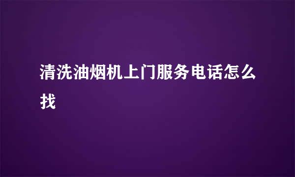 清洗油烟机上门服务电话怎么找