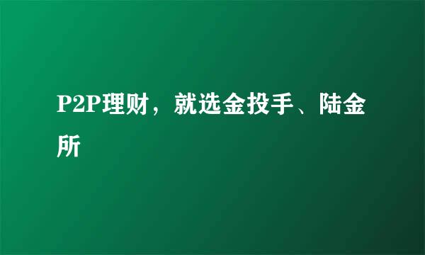 P2P理财，就选金投手、陆金所